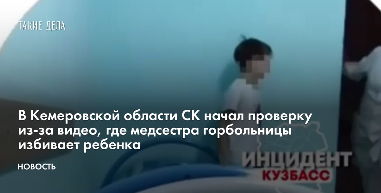 В Кемеровской области Следственный комитет  СК  начал проверку после публикации видео, на котором медсестра Беловской городской больницы избивает ребенка за то, что он якобы не хочет спать.     «В Кузбассе следователем СК организовано проведение доследственной проверки по сообщению о противоправных действиях медицинской работницы в отношении ребенка», — говорится в сообщении СК.     Также проверку начала прокуратура региона: «Проводится проверка качества оказания медицинской помощи, исполнения требований законодательства о защите прав несовершеннолетних».    Медсестра уже уволена из больницы, сообщило издание Ngs42.ру со ссылкой на представителя Беловской городской многопрофильной больницы.    Ролик с избиением ребенка был опубликован в группе во «ВКонтакте» «Инцидент Кузбасс». На записи видно, как в палату к мальчику заходит медсестра, снимает с ноги тапочек и начинает бить ребенка. После этого женщина уводит его из комнаты. По словам авторов видео, женщина и раньше грубо обращалась с несовершеннолетними пациентами.