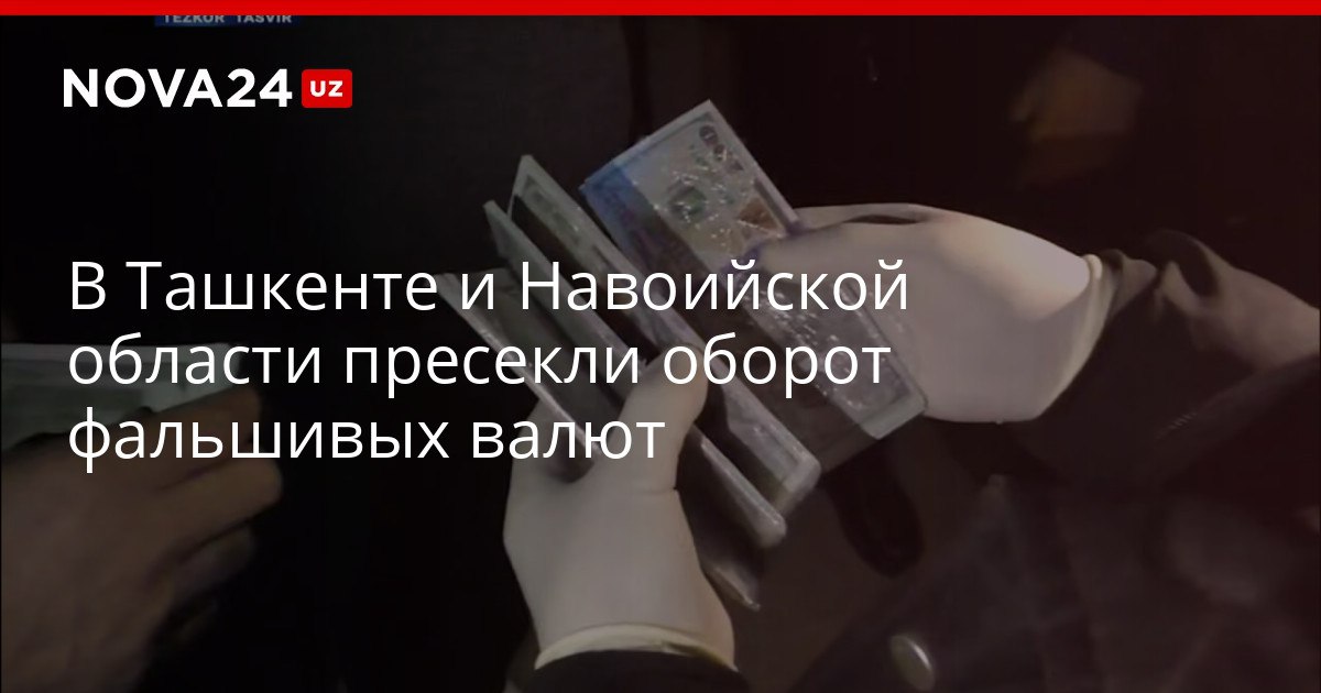 В Ташкенте и Навоийской области пресекли оборот фальшивых валют Преступников поймали с поличным возбуждены уголовные дела nova24 uz 322025 YouTube Instagram Telegram
