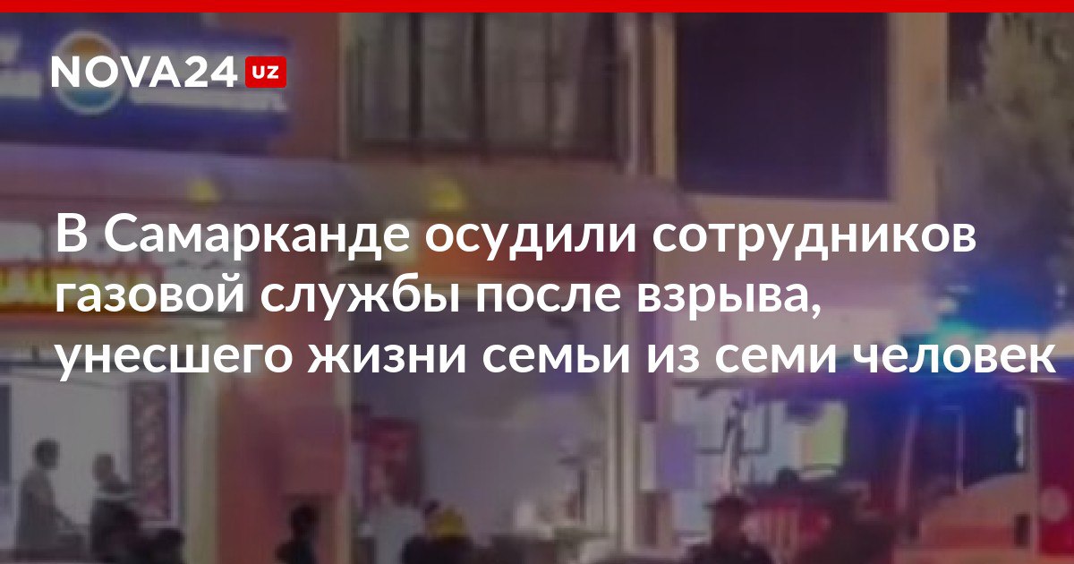 В Самарканде осудили сотрудников газовой службы после взрыва унесшего жизни семьи из семи человек Следствие установило что до инцидента жильцы дома 11 раз обращались в газовую службу с жалобами на запах газа однако их заявления остались без реакции nova24 uz 307449 NOVA24 LIVE