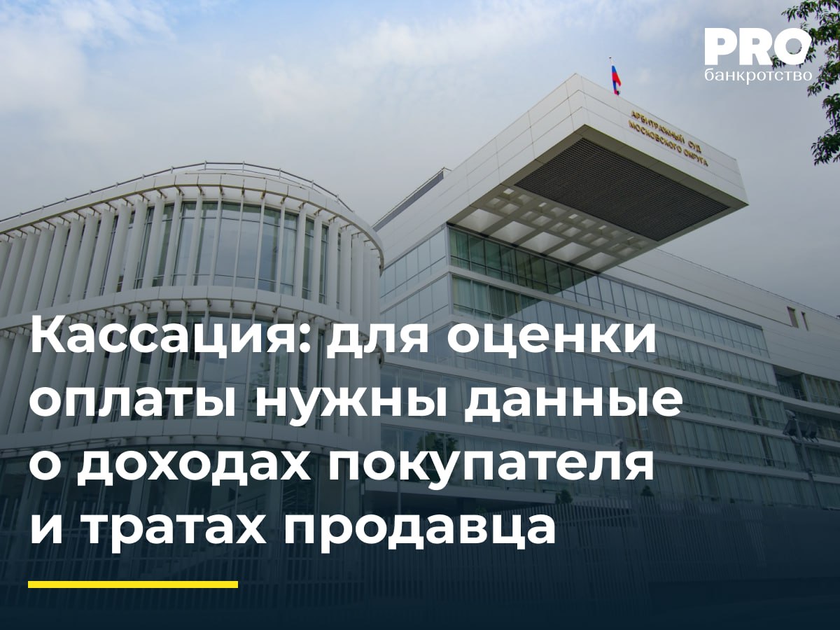 Кассация: для оценки оплаты нужны данные о доходах покупателя и тратах продавца  ФУ Татьяны Шкурихиной обратился в суд с заявлением о признании недействительной сделки по продаже квартиры между должником и Лидией Мелиховой по заниженной цене. Суд первой инстанции отказал в удовлетворении требований, посчитав сделку действительной. Апелляционный суд отменил определение и удовлетворил требования, указав на заниженную стоимость квартиры и отсутствие доказательств оплаты.   Суд округа отменил судебные акты нижестоящих инстанций и направил спор на новое рассмотрение в первую инстанцию, указав на необходимость оценки финансовой возможности покупателя, проверки расходования должником полученных средств и проведения экспертизы стоимости квартиры.  Суд округа правильно указал на то, что при новом рассмотрении обособленного спора суду следует предложить ответчику представить доказательства наличия финансовой возможности приобретения спорной квартиры, а должнику – представить пояснения относительно расходования полученных от ответчика денежных средств. Это является важной частью оценки реальности отношений сторон, оплаты имущества, дальнейшей судьбы денег. – Виктория Шевцова, адвокат, управляющий партнер Московской коллегии адвокатов «Рубикон»  Подробнее с комментариями экспертов: PROбанкротство
