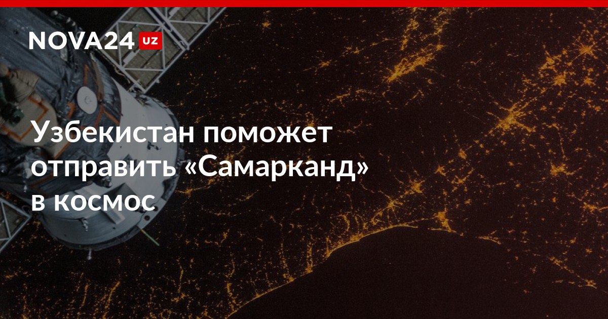 Узбекистан поможет отправить Самарканд в космос Спутник дистанционного зондирования оснастят модулем ИИ nova24 uz 313892 NOVA24 LIVE