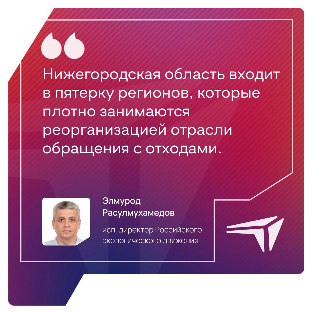 Руководитель группы мониторинга общественного совета при Минприроды России, исполнительный директор Российского экологического движения Элмурод Расулмухамедов оценил систему обращения с отходами Нижегородской области.  «Нижегородская область входит в пятерку регионов, которые плотно занимаются реорганизацией отрасли обращения с отходами. Здесь есть сильные операторы. Некоторое время была лихорадка с их работой, но сейчас навели порядок, заменили тех, кто не справлялся, и пришло время для обновления технической базы – это реконструкция сортировочных мощностей, создание более правильной базы захоронения отходов.     С 2024 года у нас на полигонах нельзя размещать отходы, не прошедшие обработку. Поэтому по всей стране идет большое строительство сортировочных мощностей. На первом этапе стояла задача обезопасить как производства, так и отходы, второй этап направлен на благополучие – люди должны чувствовать себя комфортно там, где они живут, и это предполагает в том числе грамотное обращение с отходами», - подчеркнул Элмурод Расулмухамедов.    Элмурод Расулмухамедов посетил Балахнинский полигон и мусоросортировочный комплекс в Сормовском районе Нижнего Новгорода. Он дал несколько технических рекомендаций по эксплуатации существующего карта, а также отметил важность модернизации мусоросортировочного комплекса в Балахне.  ℹ  Нижегородская область занимает вторую строчку в «Зеленом» рейтинге регионов России в том числе за успехи в реформировании системы обращения с твердыми коммунальными отходами.     Это один из первых регионов, где было принято решение о переходе на раздельный сбор мусора и первый в России, где был утвержден более низкий тариф на отсортированные отходы.     Более 83% отходов в регионе проходят сортировку, показатель увеличился почти на треть за последние годы.     В Дзержинске создают единственный в ПФО и один из первых в России экотехнопарков экономики замкнутого цикла, который займётся утилизацией промышленных отходов.