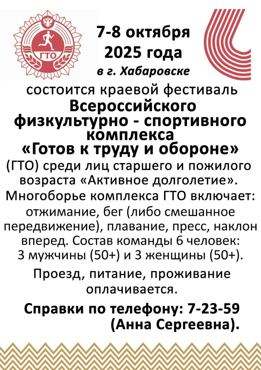 С 7 по 8 октября 2025 года в городе Хабаровске состоится краевой фестиваль Всероссийского физкультурно спортивного комплекса Готов к труду и обороне ГТО среди лиц старшего и пожилого возраста Активное долголетие В программе фестиваля отжимание бег либо смешанное передвижение плавание пресс наклон вперед Состав команды 3 мужчины 50 и 3 женщины 50 Для полной команды не хватает двух женщин Проезд питание проживание оплачиваются  Справки по телефону 7 23 59 Анна Сергеевна
