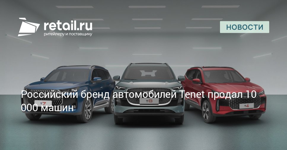 Российский автомобильный бренд Tenet достиг отметки в 10 000 реализованных автомобилей Этот результат был достигнут всего за 2 месяца со старта продаж retailНовости