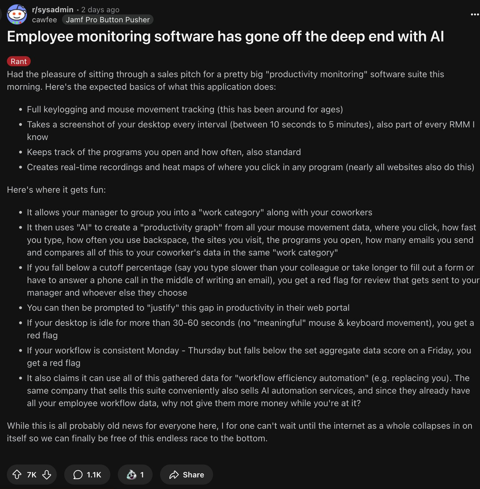 Теперь AI будет стучать на вас, если вы пишете код медленнее коллег, делаете перерывы >30 сек или имеете примерно одинаковую продуктивность с понедельника по четверг, но отстаете в пятницу.  Парень в сабреддите для сисадминов рассказал, что подрядчик предложил их компании купить подобный "умный" софт, отслеживающий все ваши действия и записывая экран.  Ваши руководители легко смогут:  • Группировать вас в "категории" для сравнения с коллегами  • Строить "графы продуктивности" по вашим действиям за компом  • Требовать объяснений, если вы отстаёте от коллег или слишком долго простаиваете  • Отмечать, если ваш стиль работы отличается по дням недели  В качестве бонуса софт заодно собирает данные о вашей профессии, чтобы автоматизировать ее и заменить вас AI-агентом в вашей же компании.  Всем хорошего воскресенья!      Innovation Station   Новости IT