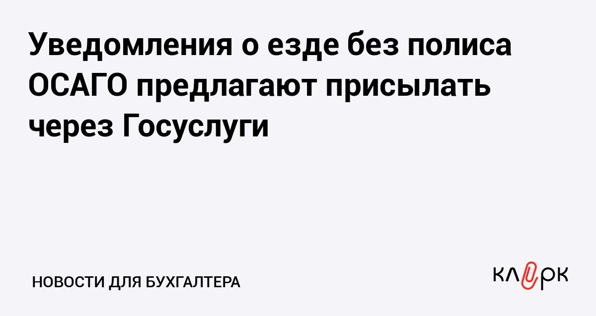 Уведомления о езде без полиса ОСАГО предлагают присылать через Госуслуги Клерк Ру Практическая помощь бухгалтеру RSS Глава Российского союза автостраховщиков предлагает в тестовом режиме рассылать уведомления с предупреждением вместо штрафов