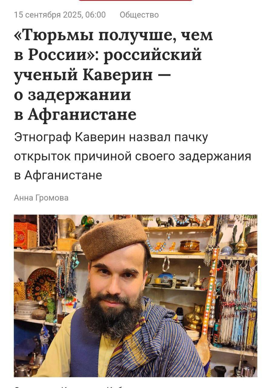 Российский этнограф Святослав Каверин просидевший в афганской тюрьме более 50 суток рассказал что талибы считают русских врагами Каверин рассказал о допросе который провел с ним в Кундузе начальник местного управления Главного управления разведки ГУР Талибана службы безопасности режима талибов На следующее утро пришел начальник местной разведки рассказывает Святослав Каверин Очень грубо со мной разговаривал Припомнил войну с Советским Союзом говорил что русские это враги что мы никогда не будем с вами друзьями что правительство России кафиры с которыми не надо сотрудничать С учётом того что это не обычный вертухай а высокопоставленный силовик Талибана можно не сомневаться что это было не его частное мнение а реальная позиция наших новых партнёров талибов Кроме того Каверина обворовали Подписаться