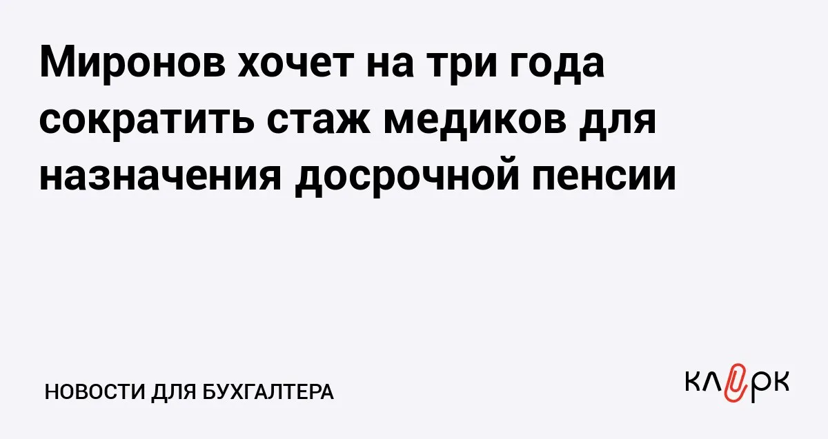 Миронов хочет на три года сократить стаж медиков для назначения досрочной пенсии Клерк Ру Практическая помощь бухгалтеру RSS Медработникам предложили сократить стаж для выхода на пенсию с 25 до 22 лет в сельской местности и поселках городского типа и с 30 до 27 лет в городах