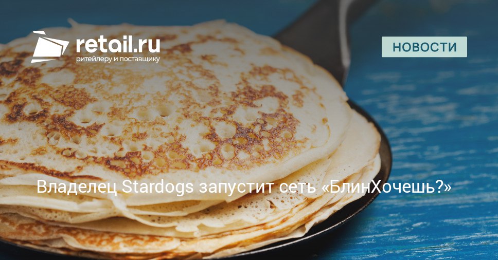 Компания Макрон которой принадлежат сети Stardogs и Ура Шаурма готовится к выводу на рынок нового бренда Об этом свидетельствует заявка на регистрацию товарного знака БлинХочешь поданная в Роспатент retailНовости
