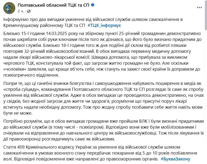 Попытки самоубийства мобилизованных в ТЦК военкомы трактуют как «уклонение от военной службы» и «проявление позорной трусости».   Это следует из комментария  Полтавского областного ТЦК по поводу вчерашней информации о 25-летнем мужчине, который ключом порезал себе вены.  Также ТЦК сообщает о 32-летнем мужчине, который пытался порезать себе вены стеклом от разбитой бутылки.  "Позорные поступки трусости и самоповреждения получают распространение в медиа как "попытка суицида", командование Полтавского областного ТЦК и СП рассматривает их как попытку уклонения от военной службы", - пишет ТЦК.  В обоих случаях это "проводилось демонстративно, на глазах у свидетелей, без угрозы для жизни или здоровья, понимая, что присутствующие рядом врачи успеют оказать необходимую помощь". Мужчины уже прошли ВЛК и были признаны годными к военной службе  в том числе – психиатром .  "Соответственно они уже были мобилизованными и ожидали отправки в учебный центр как военнослужащие. После лечения их действия правоохранители будут рассматривать именно как военных", - говорится в сообщении.