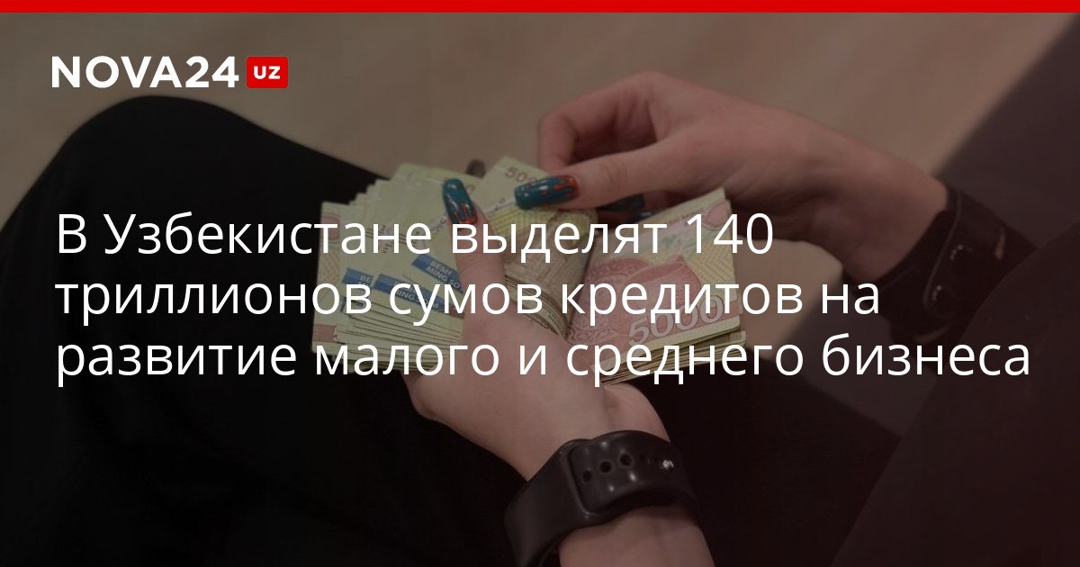 В Узбекистане выделят 140 триллионов сумов кредитов на развитие малого и среднего бизнеса В ряде районов максимальная сумма льготного кредита по программе поддержки семейного предпринимательства будет увеличена nova24 uz 319848 NOVA24 LIVE