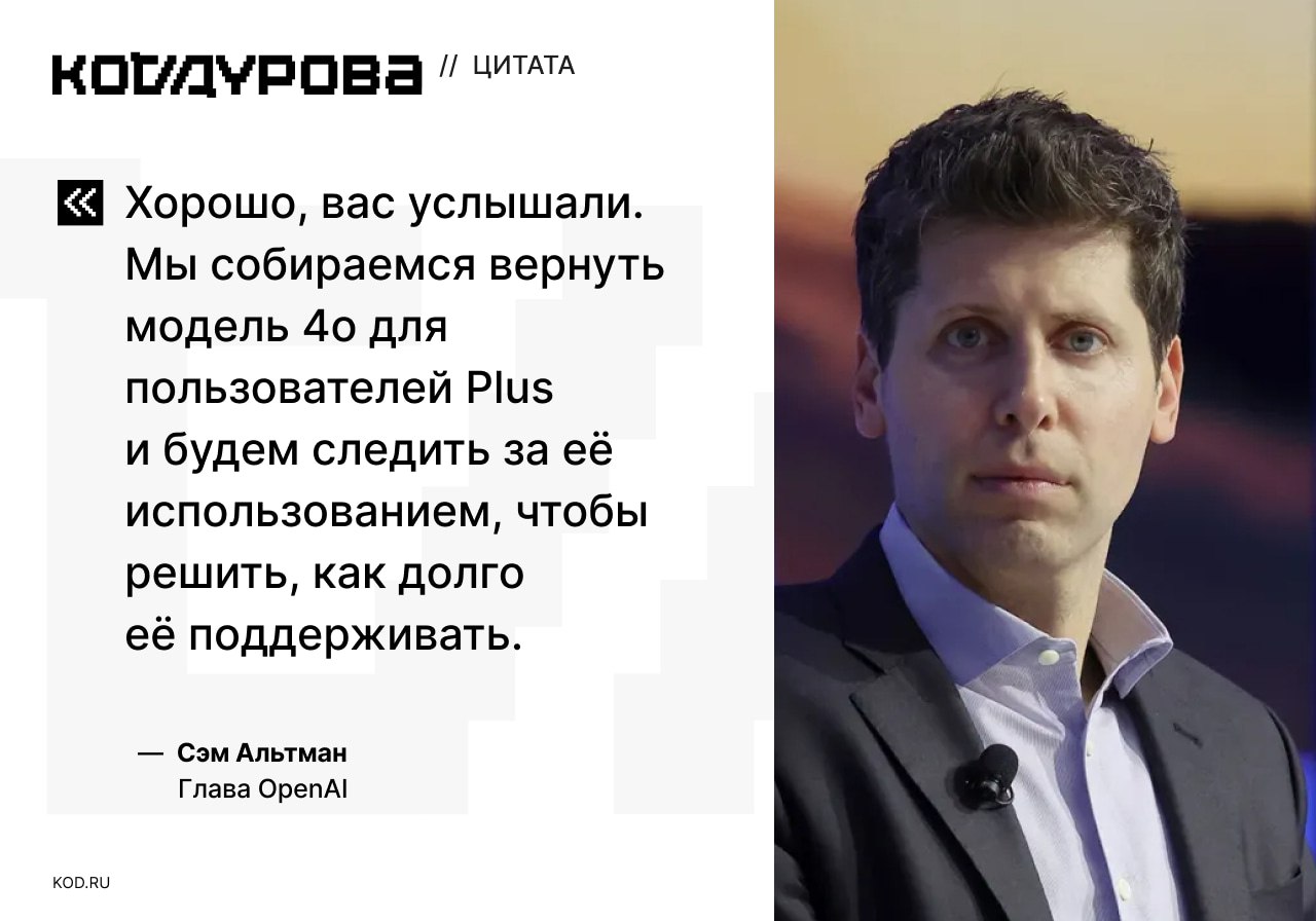 4o возвращается Сэм Альтман заявил, что в ChatGPT вернут модель GPT-4o для всех подписчиков Plus. У некоторых пользователей она уже доступна — в настройках аккаунта нужно активировать флажок «Показать устаревшие модели». Выход GPT-5 сопровождался удалением из ChatGPT панели выбора моделей. Многие встретили эти изменения резко негативно, в соцсетях начали массово ностальгировать по GPT-4o, считая, что её ответы были более «живые», чем у новой GPT-5. Пользователи также пожаловались и на качество ответов GPT-5, заявив, что та стала заметно глупее. На что Сэм Альтман дал пояснение, что в день запуска «переключатель моделей» работал некорректно, из-за чего ответы пользователям давала неподходящая модель. За новой GPT-5 стоит целое семейство моделей под разные задачи, однако пользователям чаще всего отвечала на все вопросы самая простая модель. Глава OpenAI также анонсировал, что вскоре у пользователей появится индикатор, благодаря которому можно будет понять, какая из моделей семейства GPT-5 в данный момент отвечает. К слову, в вместе с релизом новой модели в интерфейсе ChatGPT появился ряд других интересных нововведений, список которых мы собрали в отдельной статье. Подписаться