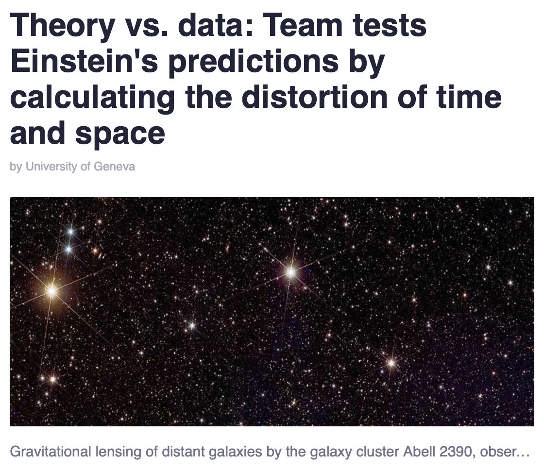 Теорию Эйнштейна могут опровергнуть. Ученые из Швейцарии изучили 100 млн галактик и готовы к одному из величайших открытий в истории.  Согласно теории Эйнштейна, гравитация — это искривление пространства и времени. Оно деформируется под воздействием материй, как огромный лист бумаги, что позволяет астрономам изучать прошлое вселенной  Ученые проанализировали галактики в 4 отрезках времени. Сперва заглянули в прошлое на 7 млрд лет и теория подтвердилась. Но в промежутке от 3,5 до 5 млрд лет назад рассчеты не сходятся.  Вероятность случайности — 0,3%. Исследователи выдвинули тезис, что гравитация может действовать гораздо в больших масштабах, чем предполагал Эйнштейн. А главное — по другим законам физики.