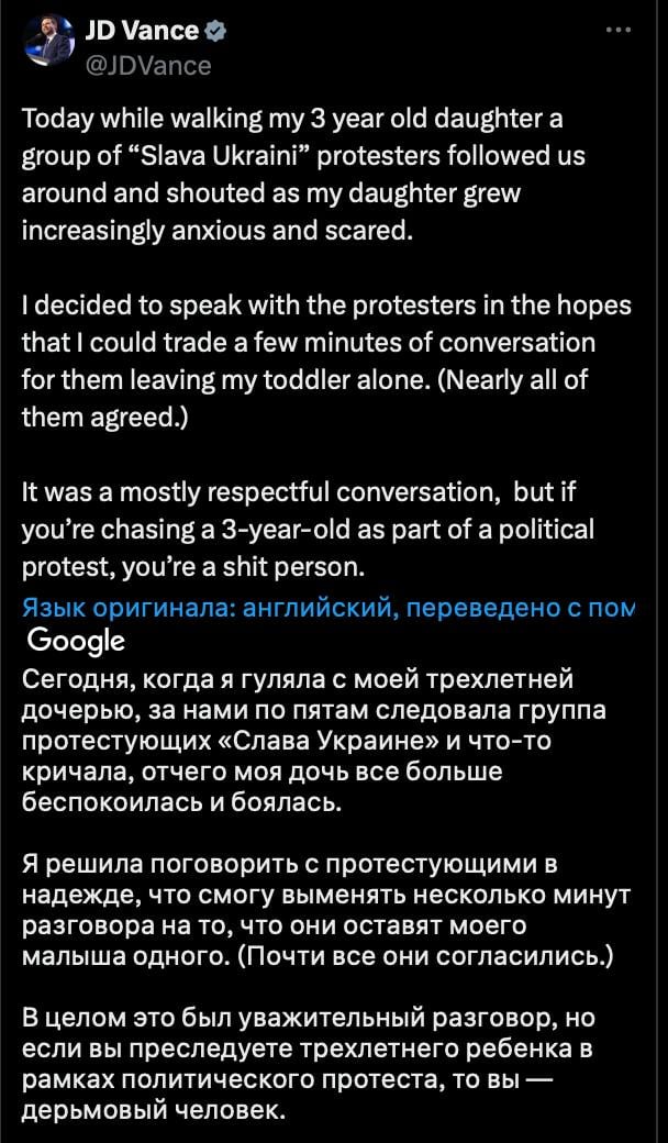 «Вы — дерьмовый человек». Вице-президент США Вэнс раскритиковал проукраинских активистов.  Он рассказал, что во время прогулки с дочкой их «преследовала» группа сторонников Украины.  «Сегодня, когда я гуляла с моей трехлетней дочерью, за нами по пятам следовала группа протестующих «Слава Украине» и что-то кричала, отчего моя дочь все больше беспокоилась и боялась.  Я решил поговорить с протестующими в надежде, что смогу выменять несколько минут разговора на то, что они оставят моего малыша одного.  Почти все они согласились.   В целом это был уважительный разговор, но если вы преследуете трехлетнего ребенка в рамках политического протеста, то вы — дерьмовый человек», - сказал Вэнс.  Ранее вице-президент США публично поссорился с Зеленским.   Сайт "Страна"   X/Twitter   Прислать новость/фото/видео  Реклама на канале   Помощь