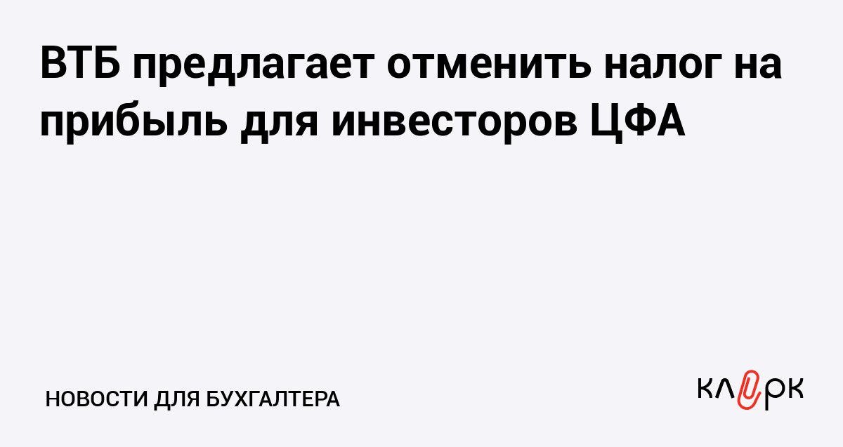 ВТБ предлагает отменить налог на прибыль для инвесторов ЦФА Клерк Ру Практическая помощь бухгалтеру RSS Чтобы рынок цифровых финансовых активов вырос до 5 трлн рублей нужно отменить для инвесторов налог на прибыль Так считает эксперт ВТБ