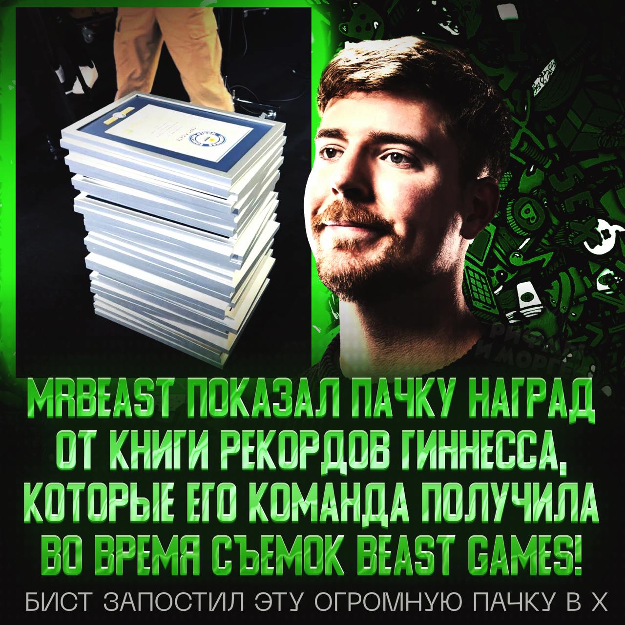 НА BEAST GAMES ТВОРИЛАСЬ ИСТОРИЧЕСКАЯ Х#ЙНЯ!  Команда получила целую пачку наград от Книги рекордов Гиннеса за то, что происходило во время съёмок долгожданного реалити-шоу с призовыми в $5 миллионов.   Премьера состоится уже 19 декабря.     — ОХ#ЕТЬ, ОГРОМНАЯ СТОПКА   — не впечатляет...    Рифмы и Морген