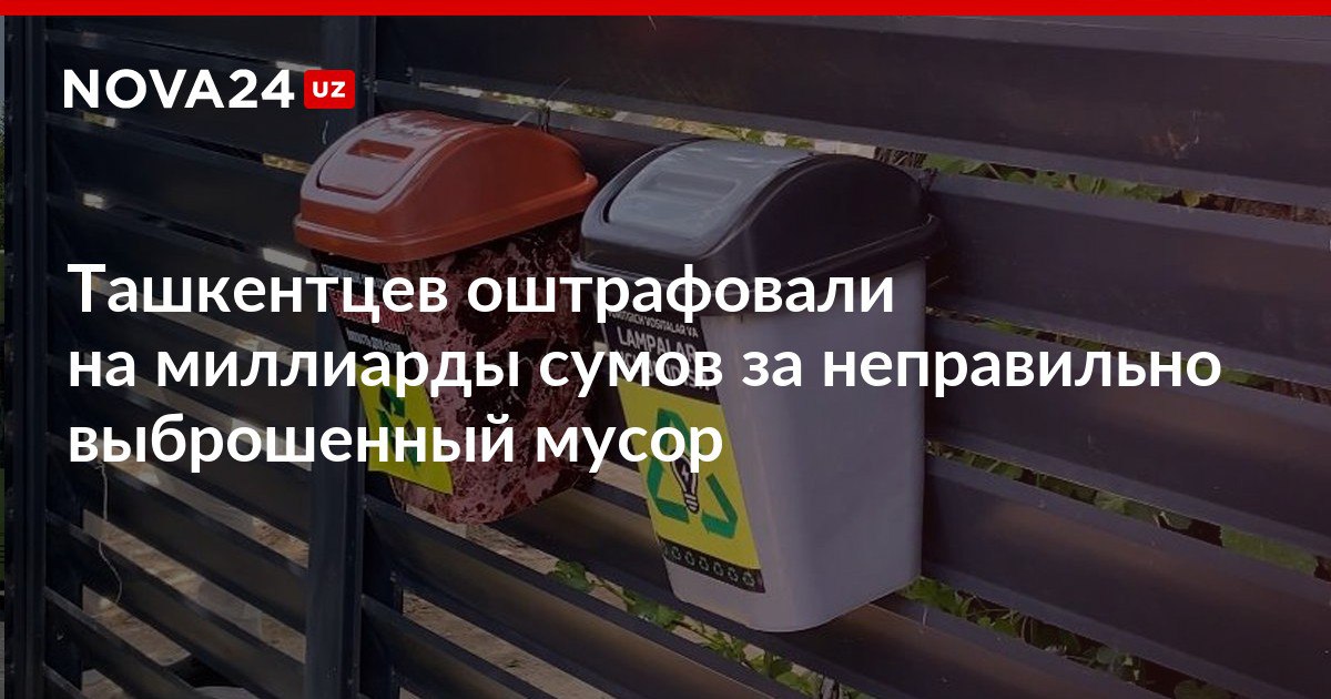 Ташкентцев оштрафовали на миллиарды сумов за неправильно выброшенный мусор Также специалисты смогли очистить столичные водоемы от 315 тонн отходов населения и предприятий nova24 uz 310507 NOVA24 LIVE
