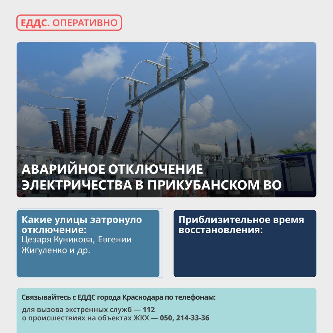 Произошло аварийное отключение электроэнергии в Прикубанском округе Причина отключения – повреждение на линии 6-10 кВ, отключены ПС «ТЭС-111» и 8 трансформаторных подстанций. Без электроэнергии остались улицы: Цезаря Куникова, Евгении Жигуленко и другие. На месте работает аварийная бригада. Дополнительную информацию можно уточнить в диспетчерской службе ООО «Краснодарэнерго» по тел.205-00-51