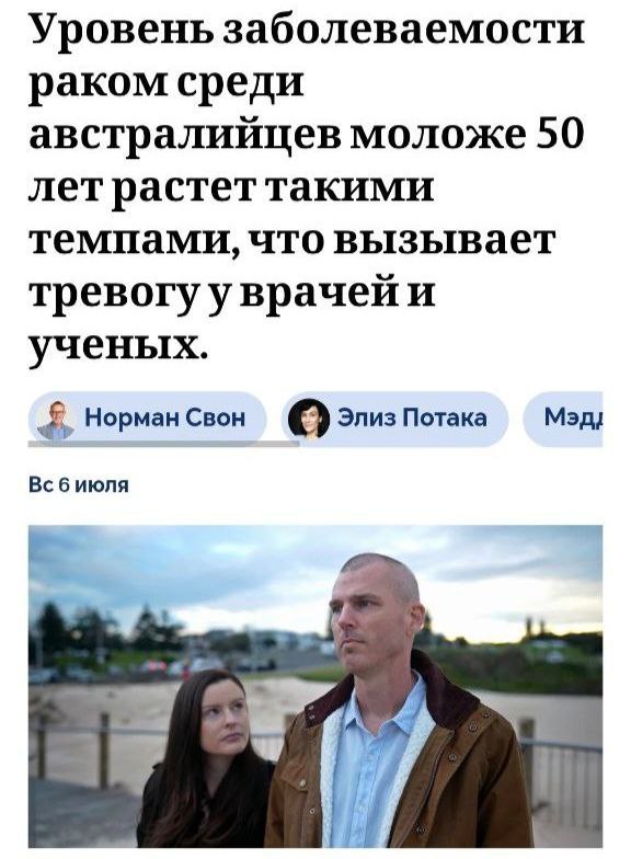 "У австралийцев в возрасте 30–40 лет наблюдаются беспрецедентные, а в некоторых случаях и самые высокие в мире показатели заболеваемости в меньшей степени 10 различными типами рака, и учёные отчаянно пытаются понять, почему" АВС со ссылкой на ряд экспертов предполагает, что дело в ухудшении экологии...