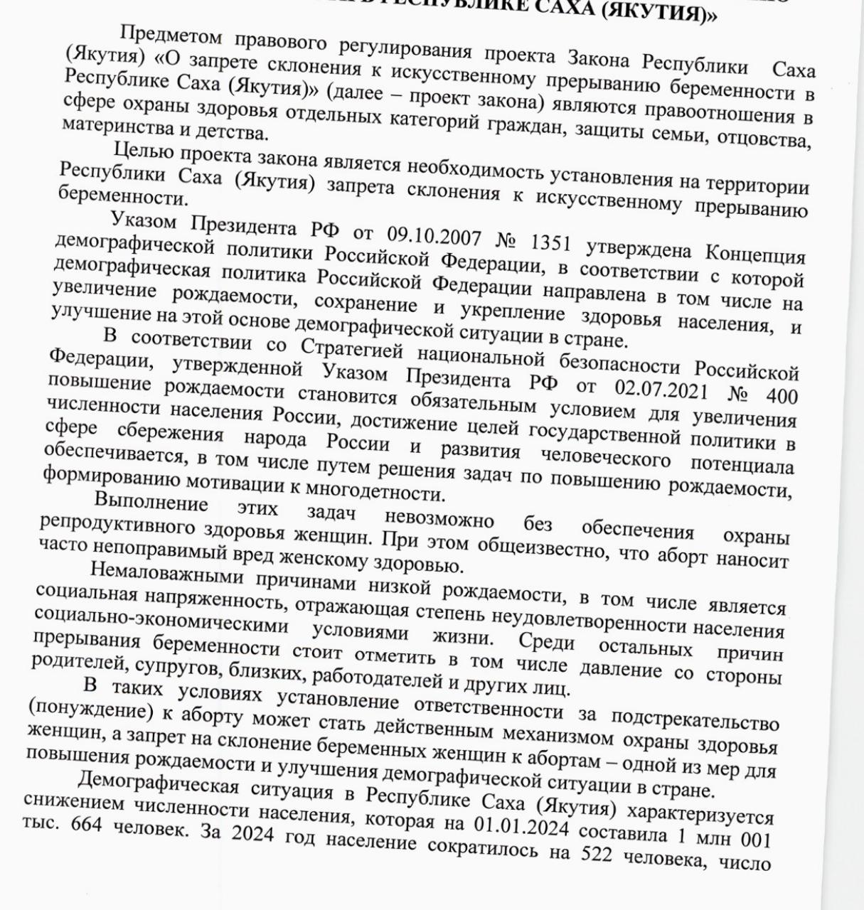 Для якутян подготовили новый запрет.   Демографическая ситуация в Якутии характеризуется снижением численности населения, которое за 2024 год сократилось на 522 человек, так как естественный прирост населения сократился.   Причинами низкой рождаемости является социальная напряженность, отражающая степень неудовлетворенности населения социально-экономическими условиями жизни.   В результате на 10 778 рождений детей в 2024 году приходится 4 709 абортов. Причинами абортов является как низкий уровень жизни, так и давление со стороны супругов, близких, работодателей и других лиц, заявили в Ил Тумэне.   Поэтому прокуратура и ряд депутатов: Давыдова Светлана, Луцкан Иван, Григорьева Антонина, Горюнова Ольга, Григорьев Егор, Сидоркина Наталья и Тимофеев Никита внесли 1 июля в парламент республики законопроект под названием «О запрете склонения к искусственному прерыванию беременности в РС Я ».   Данный законопроект, как указано в пояснительной записке, будет одной из мер по повышению рождаемости и улучшения демографической ситуации в стране.   Под склонением к аборту будет пониматься совершение действий для понуждения к этому путем подкупа, угроз, распространение информации или совершение публичных действий, направленных на формирование привлекательности абортов, либо навязывание информации об аборте  пропаганда .   PS Если вы думаете, что якутские депутаты наконец-то придумали что-то новое, то ошибаетесь. Аналогичные законы уже несколько лет принимаются в разных субъектах РФ. Так что, можно сказать, что наши депутаты лишь скопировали этот законопроект у других.   Между тем, еще в 2023 году специалист общественного здравоохранения и эксперт ВОЗ, пояснила, что женщины делают аборты не потому, что их «заманили рекламой» или уговорили, а потому, что текущая беременность для них нежелательна. «Никто из медиков не заинтересован в том, чтобы женщины делали больше абортов. И желанную беременность никто благодаря рекламе прерывать не станет. Ни на какие уговоры женщина не пойдет и беременность прерывать не будет».