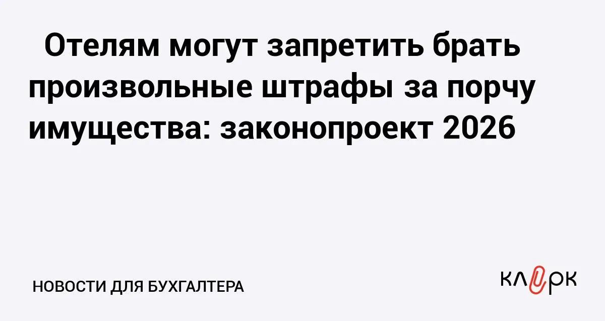 Отелям могут запретить брать произвольные штрафы за порчу имущества законопроект 2026 Клерк Ру Практическая помощь бухгалтеру RSS Штрафы установленные гостиницами часто не соответствуют реальной стоимости испорченного имущества а отельеры могут удерживать эти суммы с карт клиентов
