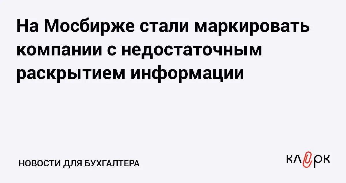 На Мосбирже стали маркировать компании с недостаточным раскрытием информации Клерк Ру Практическая помощь бухгалтеру RSS 17 ценных бумаг от шести компаний получили маркировку которая сигнализирует о неполном раскрытии информации для инвесторов Список таких активов Мосбиржа будет обновлять ежедневно