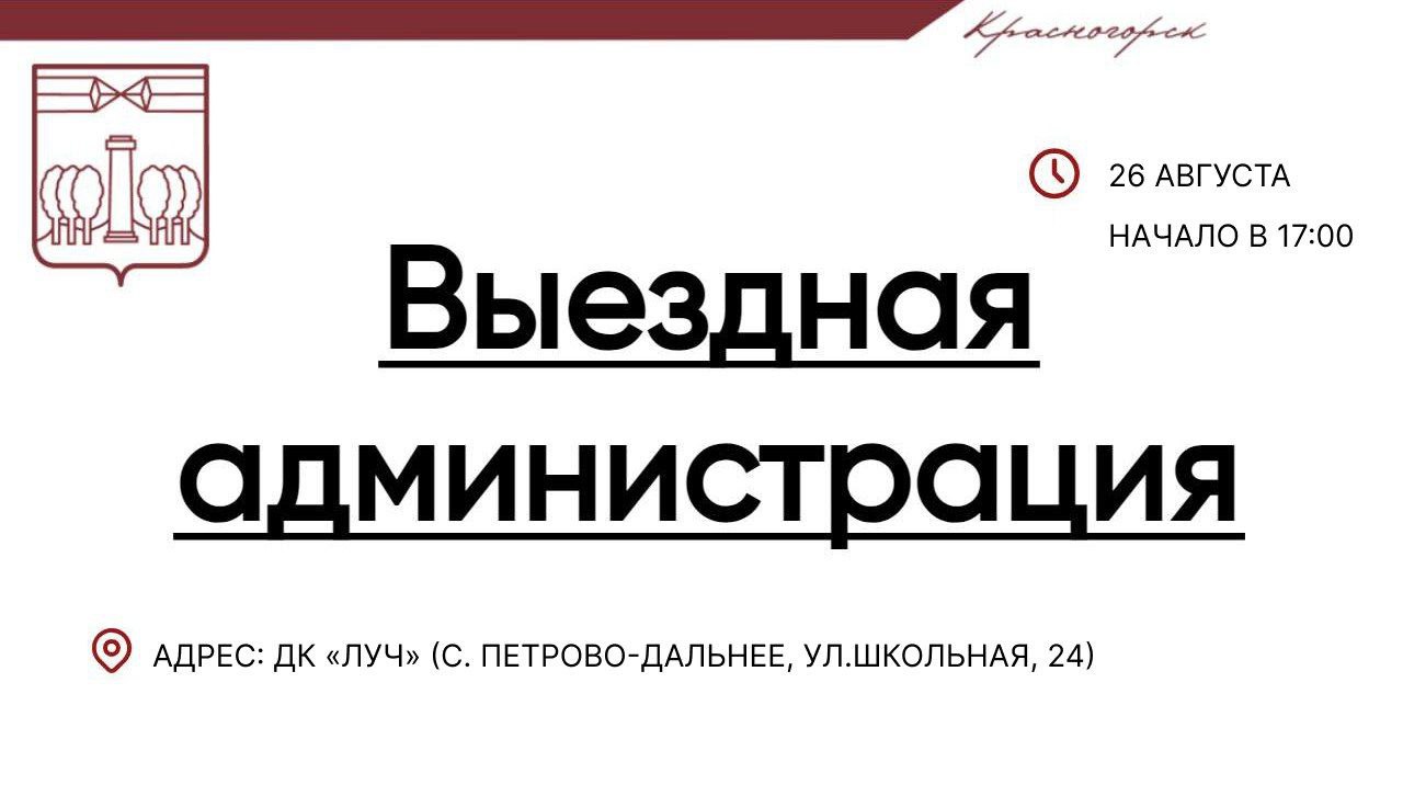 ВыезднаяАдминистрация в Ильинском Во вторник 26 августа команда администрации городского округа проведет прием граждан Начало в 17 00 Адрес ДК Луч с Петрово Дальнее ул Школьная 24