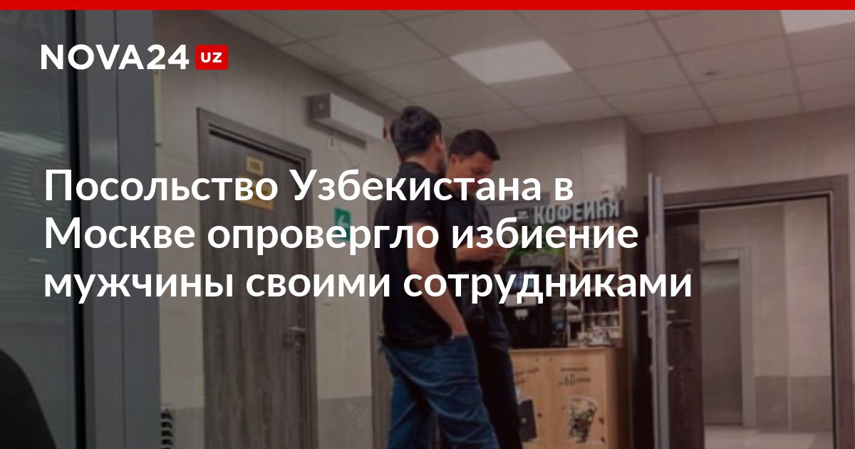 Посольство Узбекистана в Москве опровергло избиение мужчины своими сотрудниками Причастные к нападению оказались представителями другой страны nova24 uz 300137 NOVA24 LIVE