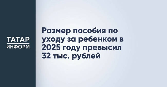 Размер пособия по уходу за ребенком в 2025 году превысил 32 тыс. рублей