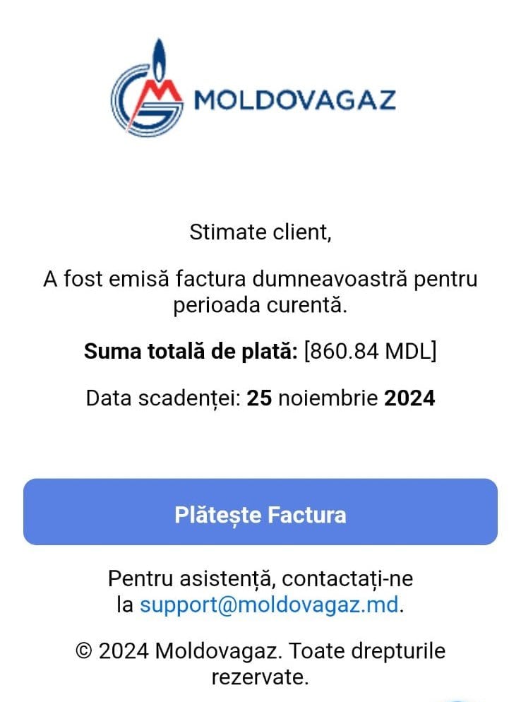 Moldovagaz сообщает о фишинговой атаке: на электронные почты потребителей поступают поддельные письма с ложной информацией о счетах и ссылкой для оплаты. Злоумышленники перенаправляют пользователей на фальшивый сайт, где запрашивают банковские данные, что может привести к списанию денег с счетов.  Компания напоминает, что настоящие счета от Moldovagaz отправляются только в виде прикрепленных изображений и не содержат активных ссылок. Она также призывает не выполнять никаких действий, указанных в этих письмах.    Кишинев Live. Подписаться