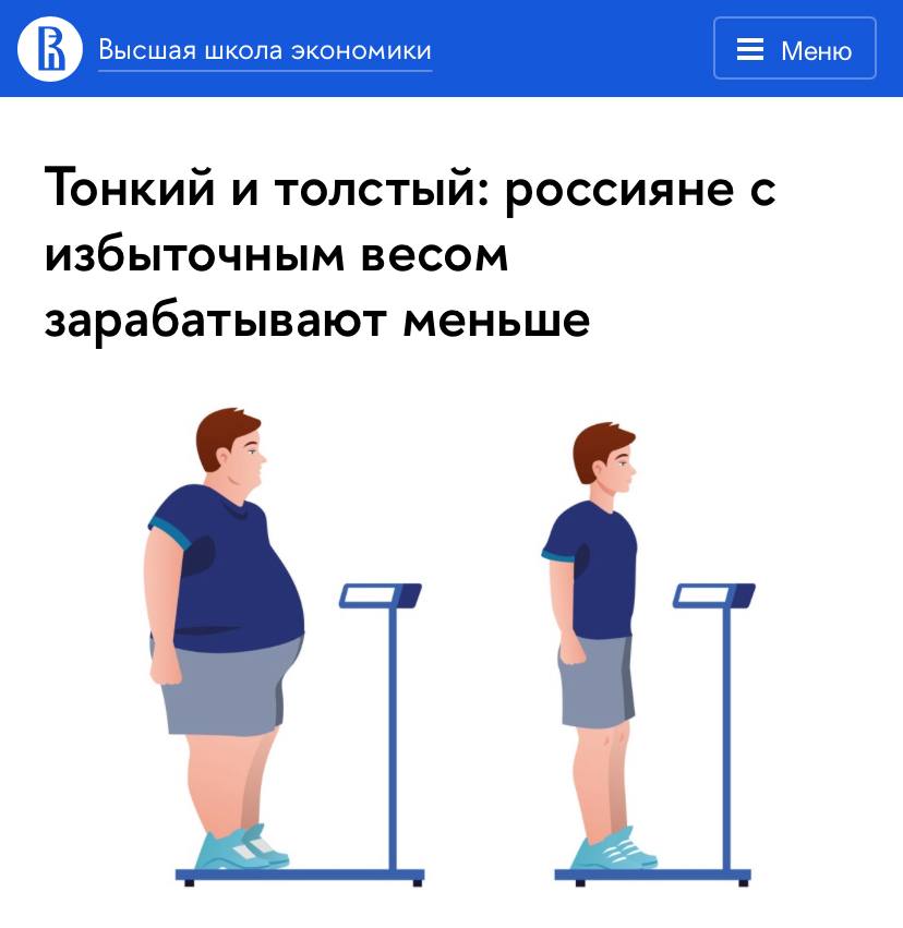 Толстые россияне зарабатывают меньше худых — исследование. Эксперты выяснили, что чем больше индекс массы тела, тем ниже зарплата среднестатистического сотрудника. Удивительно, но повышение ИМТ на один пункт выше стандартных показателей срезало зарплату сразу на 4%. А увеличение ИМТ на 10% снижает заработок на 9%, после чего он редко падает ниже. По мнению исследователей, во всем виноваты социальные стереотипы. Полные люди кажутся более ленивыми и менее мотивированными, поэтому начальство не особо выделяет и поощряет их. Придётся худеть.