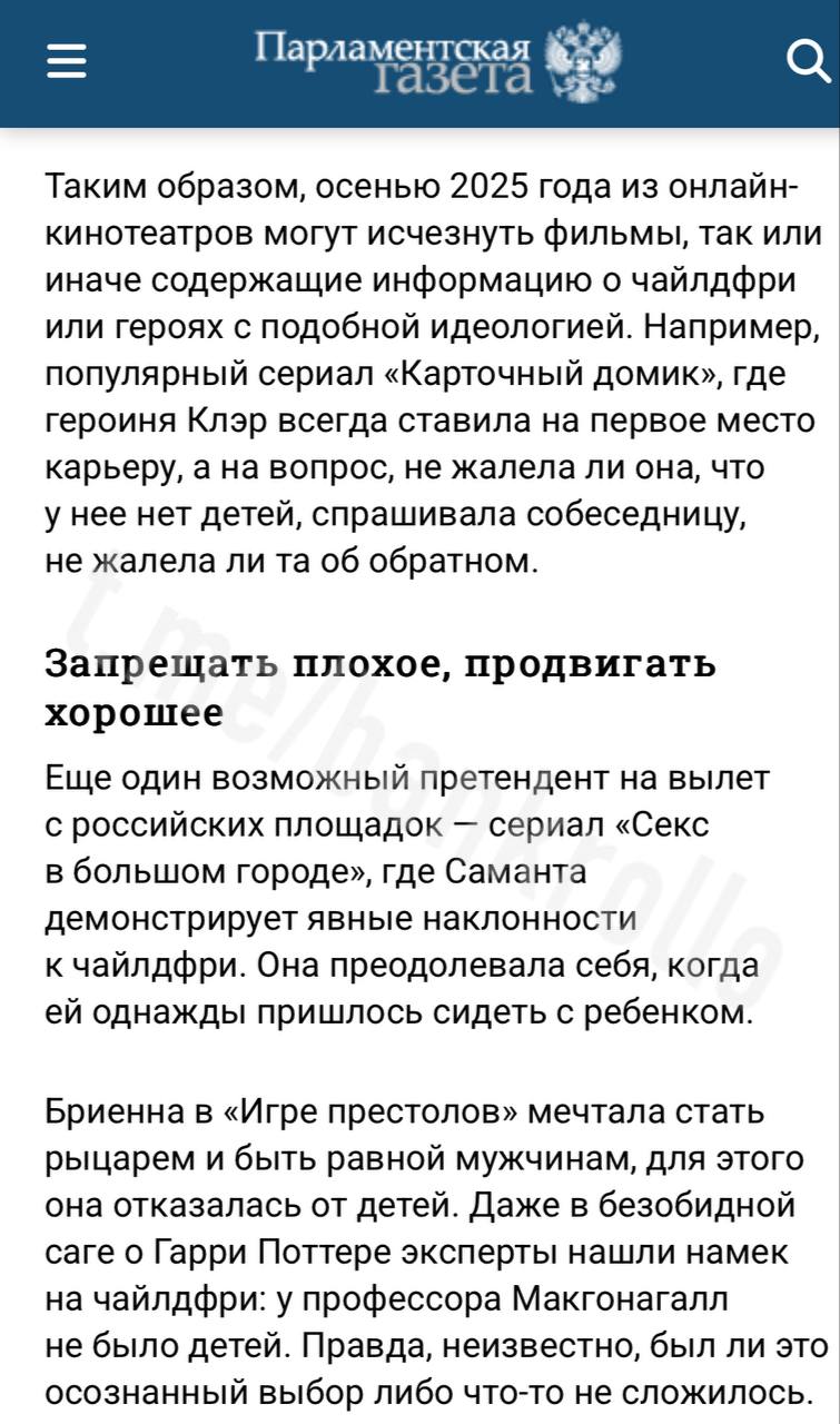 В России хотят запретить показывать «Игру престолов», «Гарри Потера», «Секс в большом городе» и «Карточный домик». Эксперты нашли в этих сериалах пропаганду чайлдфри, пишет «Парламентская газета». Например, Бриенна из «Игры Престолов» хотела стать равной мужчинам, поэтому отказалась от детей, а Клэр из «Карточного домика» ставила на первое место карьеру, пояснили эксперты.
