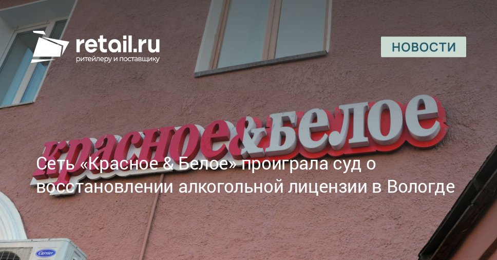 Суд отказал сети Красное Белое в отмене приостановки лицензии на Вологодчине retailНовости