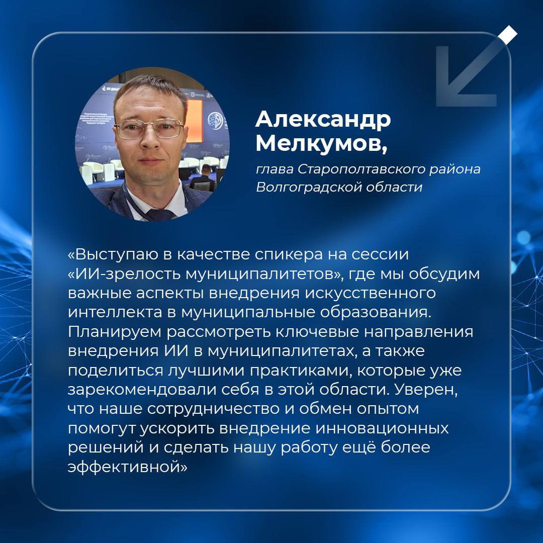 Глава района Александр Мелкумов выступил спикером на форуме «ИИ – будущее сегодня» в Санкт-Петербурге Сегодня в рамках проекта ВАРМСУ «Муниципальный диалог» на Национальном форуме «ИИ — будущее сегодня» в Санкт-Петербурге прошла сессия «ИИ-зрелость муниципалитетов». Спикером от Волгоградской области стал глава Старополтавского района Александр Мелкумов. В числе главных тем: вопросы внедрения искусственного интеллекта в управление муниципальными образованиями, а также повышение эффективности работы органов местного самоуправления.