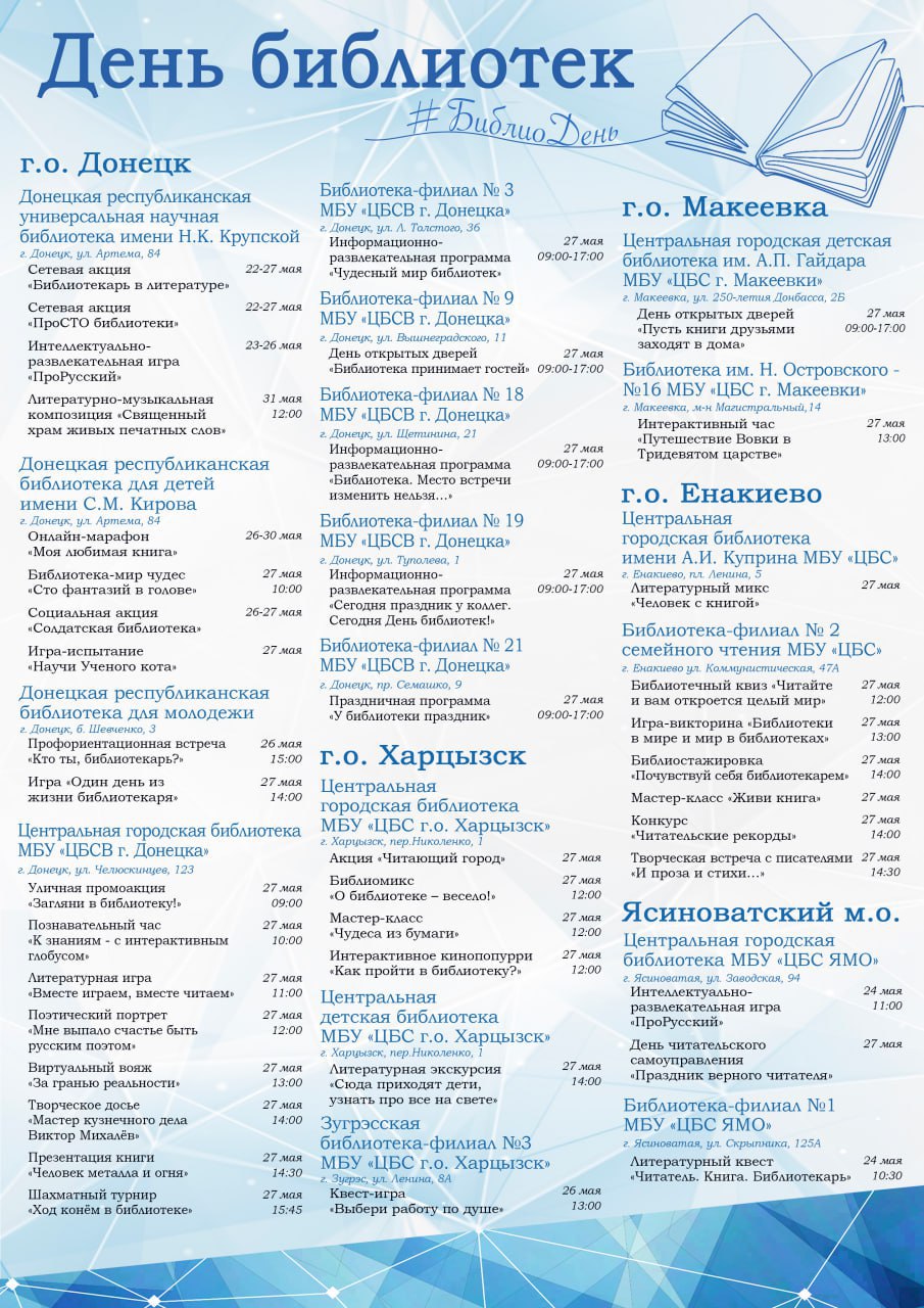 27 мая в городских и муниципальных округах Донецкой Народной Республики пройдут мероприятия, посвященные Общероссийскому Дню библиотек.  «Ежегодно в рамках праздника проходят многочисленные масштабные мероприятия для детей и взрослых. В этом году они пройдут более чем в 75 библиотеках, в которых состоится свыше 120 мероприятий.  Читатели станут участниками информационно-развлекательных программ, презентаций книг, игр, турниров, творческих встреч, мастер-классов и литературных акций», - сообщил министр культуры ДНР Михаил Желтяков.