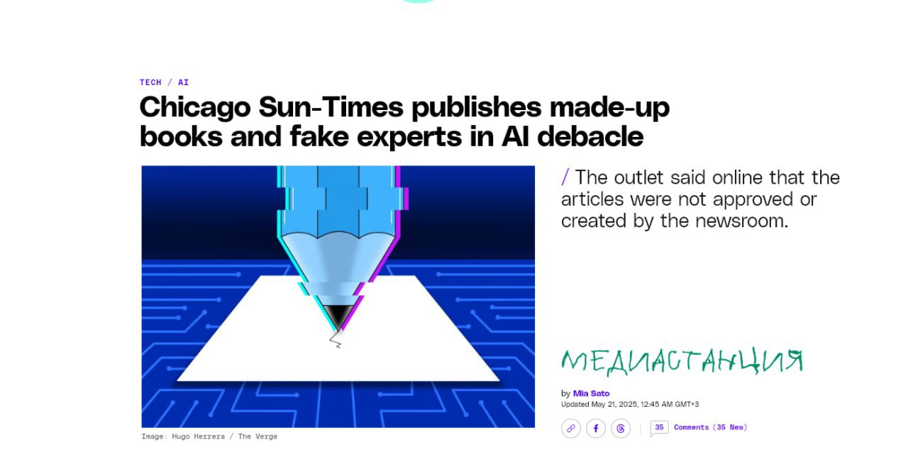 Искусственный интеллект подставил журналистов газеты Chicago Sun-Times. Издание опубликовало летний гид, включающий список рекомендованных книг, в котором оказались вымышленные произведения и несуществующие эксперты. Когда скандал набрал обороты, редакторы сделали покерфейс и заявили, что понятия не имеют, как это попало в печать. Соответсвующий цифровой раздел снесли, запустили разбирательство, но осадочек, как говорится, остался.