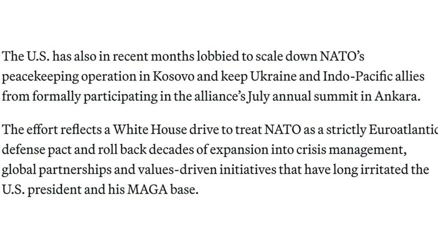 Америка блокирует Украину Киев могут не пустить на июльский саммит НАТО Белый дом выступает против участия Украины в саммите НАТО который состоится в июле в Анкаре передает ArbatMedia Соединенные Штаты настаивают на том чтобы Киев не получил официального приглашения на предстоящую встречу альянса в турецкой столице Об этом сообщает издание Politico со ссылкой на осведомленные источники По информации издания Вашингтон в течение последних месяцев активно продвигает идею сокращения миротворческих операций НАТО в Косово Одновременно американская сторона выступает против присутствия украинских представителей и партнеров из Индо Тихоокеанского региона на июльском саммите Такая позиция демонстрирует намерение администрации США вернуть НАТО к изначальной концепции евроатлантического оборонного союза Фактически речь идет о пересмотре политики расширения которая проводилась на протяжении нескольких десятилетий Прислать новость