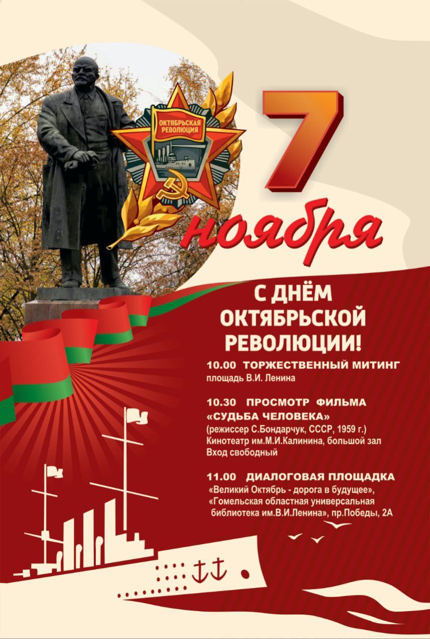 Уважаемые гомельчане 7 ноября в Гомеле состоится ряд мероприятий приуроченных ко Дню Октябрьской революции 10 00 торжественный митинг пл Ленина 10 30 кинопоказ фильма Судьба человека кинотеатр им М И Калинина 11 00 диалоговая площадка Великий Октябрь дорога в будущее Гомельская областная универсальная библиотека им В Л Ленина Этот праздник является символом уважения к славным традициям и свершениям старших поколений вписавших свои страницы в нашу историю И одна из задач сегодняшнего поколения сохранить и правильно использовать её уроки во благо построения будущего Подписывайтесь