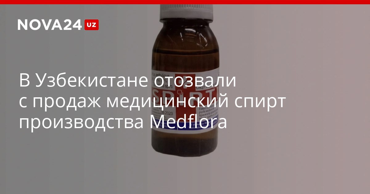 В Узбекистане отозвали с продаж медицинский спирт производства Medflora Центр безопасности фармпродукции обязал производителя уничтожить запасы из за нарушения норм nova24 uz 319690 NOVA24 LIVE