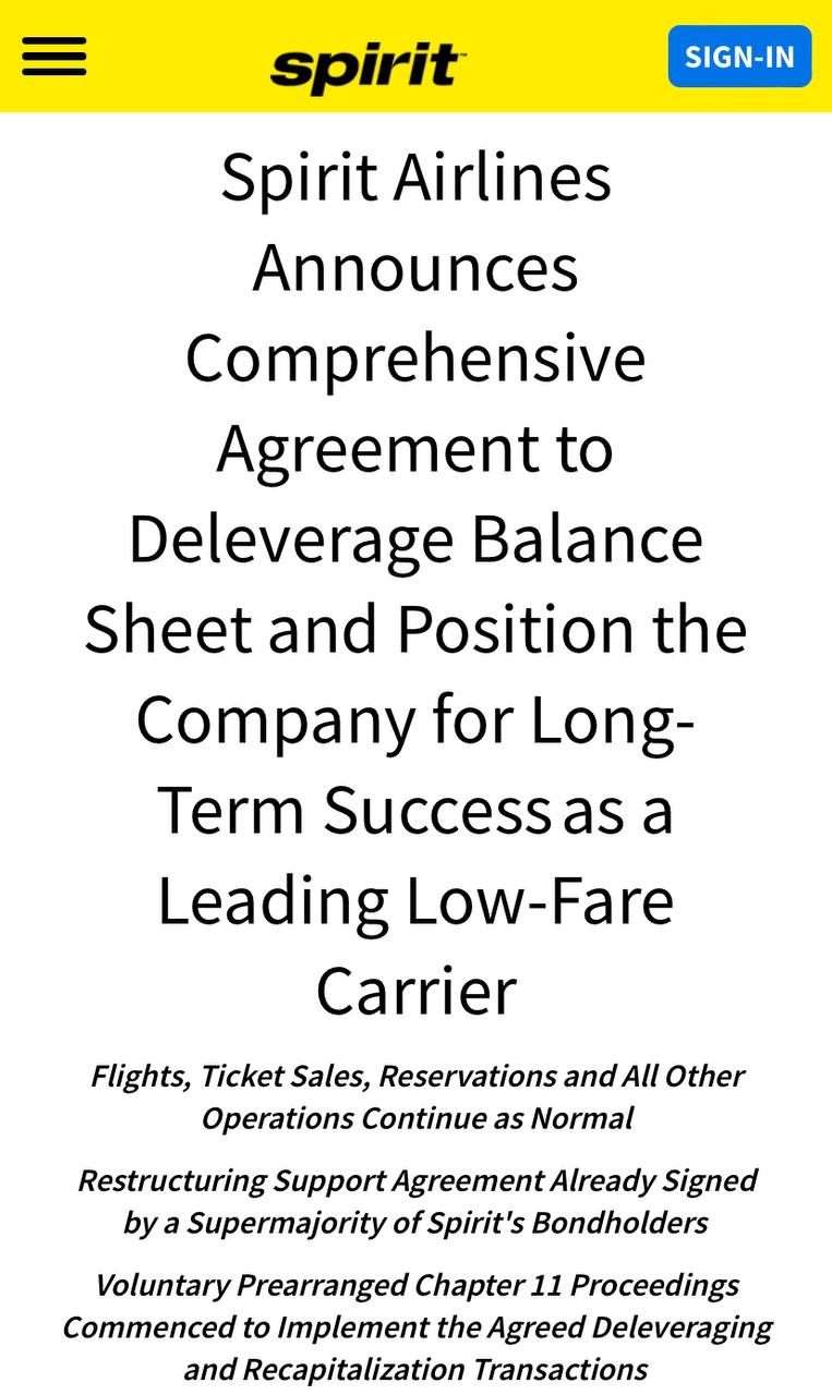 Spirit Airlines объявила о банкротстве.   Американская авиакомпания подала заявление о защите от банкротства. Реструктуризацию долгов поддержало большинство держателей облигаций Spirit.  Ожидается, что реструктуризация сократит задолженность Spirit, обеспечит большую финансовую гибкость, настроит компанию на долгосрочный успех и ускорит инвестиции, предоставляя гостям лучшие впечатления от путешествий, сказано в заявлении компании.  Spirit рассчитывает продолжить работу в обычном режиме. Она заверяет, что пассажиры могут бронировать билеты и совершать перелеты. Процесс не повлияет на зарплату или льготы для членов команды. Период банкротства и реструктуризации должен завершиться в первом квартале следующего года.  Сверхбюджетная авиакомпания Spirit не получала прибыли с 2019 года. Она не смогла извлечь выгоду из восстановления после пандемии из-за острой конкуренции, проблем с двигателями и других факторов. В судебном иске перевозчик заявил, что его общий долг на конец сентября составлял около $9 млрд.   Spirit эксплуатирует около 200 Airbus A320, но из-за неисправности двигателей Pratt & Whitney, которыми оснащены некоторые из этих самолетов, примерно каждый десятый не может летать в этом году. Spirit заявила, что планирует начать 2025 год с 35 самолетами на земле и увеличить их количество примерно до 67.   Чтобы сократить расходы, в последние месяцы Spirit задерживала поставку новых самолетов и отправляла пилотов в отпуска.   Spirit планировала и более радикальные меры. В частности, предприняла две попытки слияния: с другим бюджетным авиаперевозчиком Frontier Airlines и с JetBlue. Вторая была заблокирована федеральным судьей по антимонопольным основаниям в январе.   У Spirit есть шансы восстановиться после процедуры банкротства.   Компании, в том числе многие авиакомпании, часто выходят из дел о банкротстве по главе 11 на более прочной финансовой основе, отмечает New York Times. По данным торговой группы Airlines for America, за последние десятилетия авиакомпании больше 180 раз подавали такие иски. Три крупнейшие – American Airlines, Delta Air Lines и United Airlines – подали иски о банкротстве после террористических атак 11 сентября.