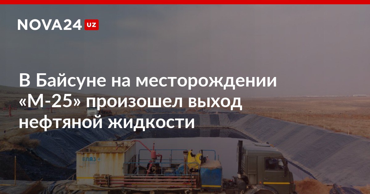 В Байсуне на месторождении М 25 произошел выход нефтяной жидкости Для предотвращения распространения вокруг участка и вдоль русла сооружены дополнительные защитные отстойники nova24 uz 317741 NOVA24 LIVE
