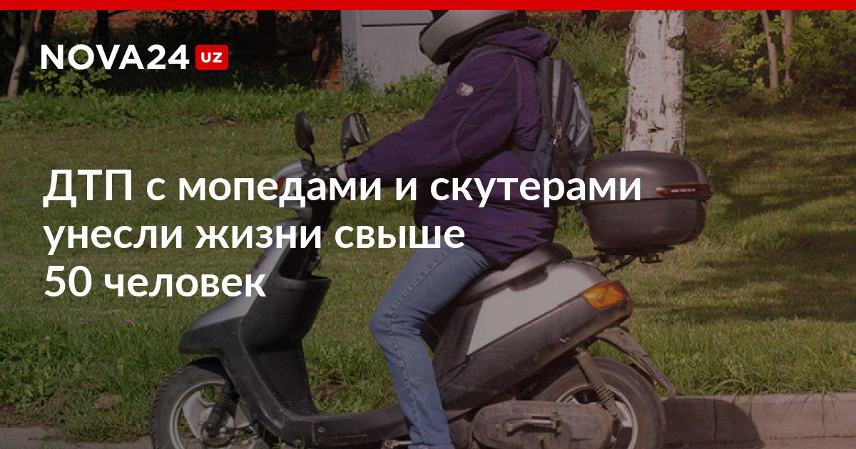 ДТП с мопедами и скутерами унесли жизни свыше 50 человек Правоохранители рассказали что с начала года в стране произошло более 300 дорожно транспортных происшествий nova24 uz 304487 NOVA24 LIVE