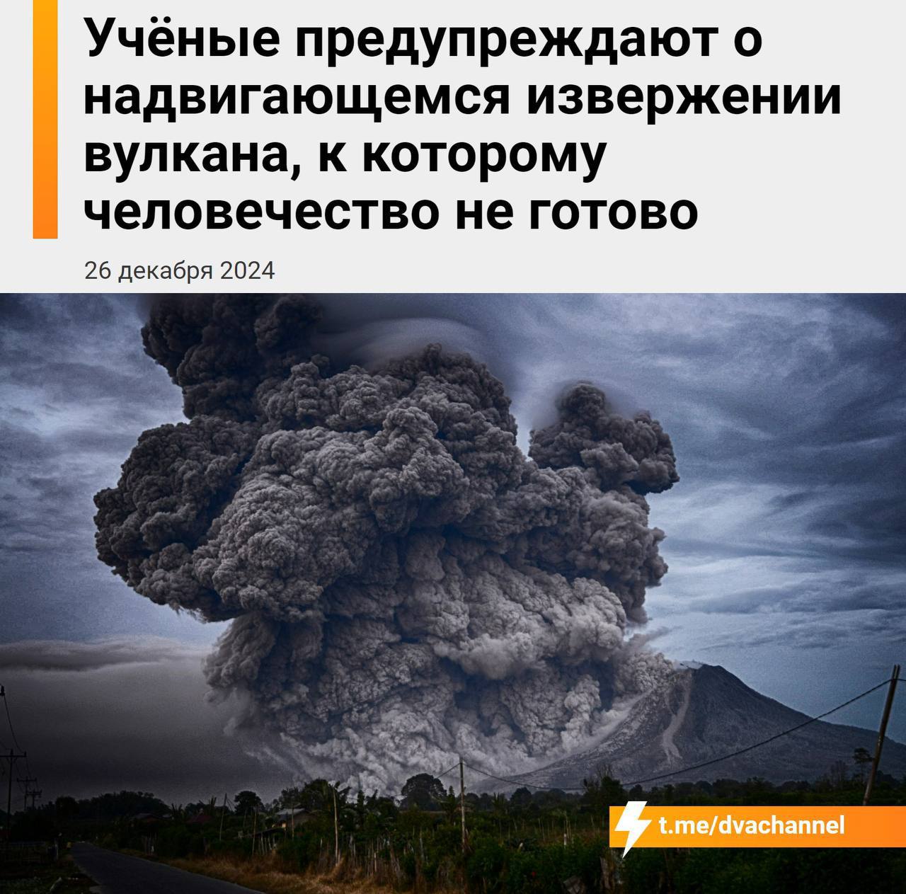 Извержение вулкана колоссальных масштабов может произойти в ближайшее время — предупреждают учёные  Подробности: - Предстоящее извержение может стать причиной апокалипсиса, сравнимого с извержением вулкана Тамбора в Индонезии в 1815 году; - Тогда в атмосферу было выброшено 160 кубических километров газов, пыли и камней, что вызвало резкое снижение глобальной температуры; - Это привело к массовому неурожаю, голоду и вспышкам болезней. 12 тысяч человек погибли непосредственно из-за извержения, а ещё 60 тысяч – от его последствий; - Парниковые газы, накопленные за последние сто лет, могут усилить последствия «вулканической зимы»; - Учёные заявляют, что у человечества нет плана по предотвращению подобной катастрофы и оно сможет лишь выжидать и терпеть; - Вероятность извержения оценивается как 1 к 6, что уже заставляет специалистов бить тревогу.  Кстати, Хабаровск