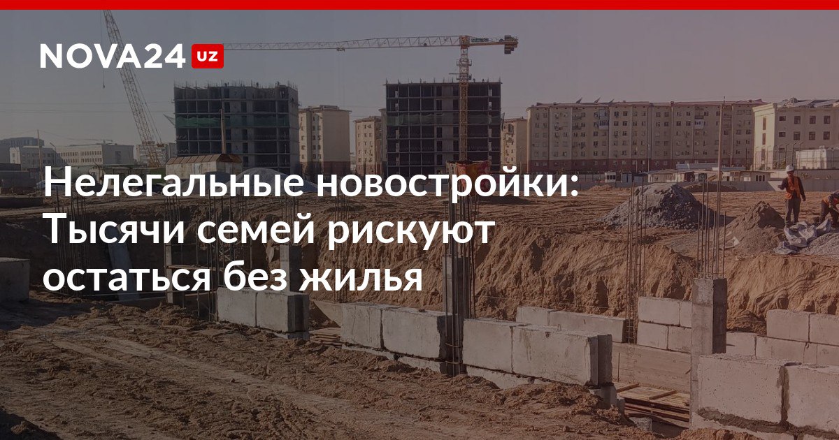 Нелегальные новостройки Тысячи семей рискуют остаться без жилья Министерство строительства собрало рабочую группу для разбирательства с незаконно построенными жилыми домами nova24 uz 315966 NOVA24 LIVE