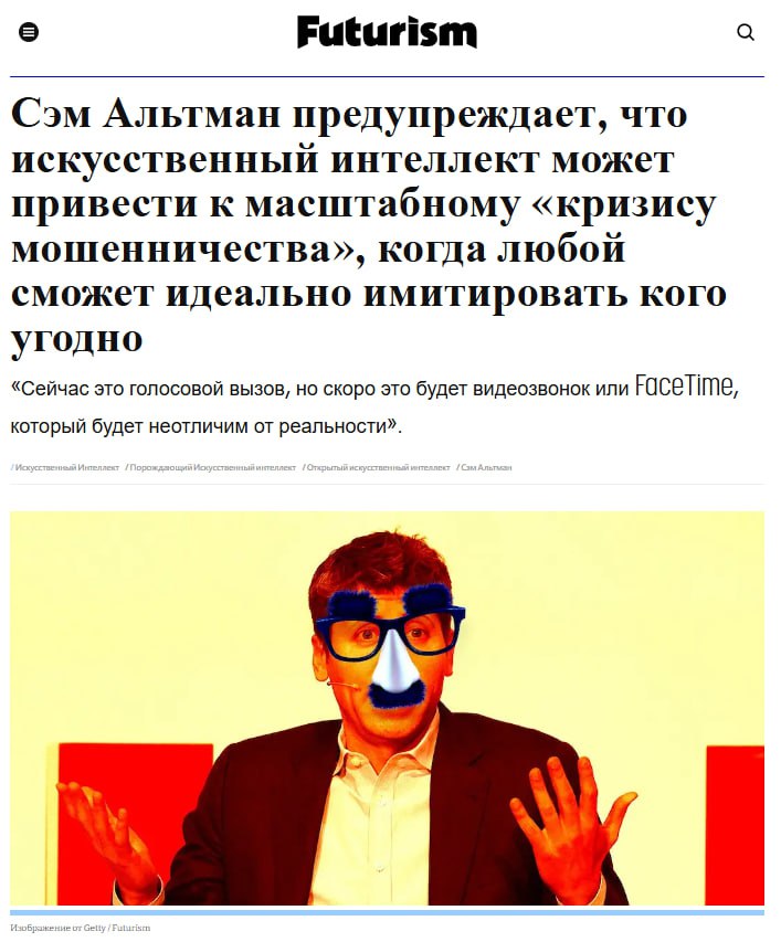 Сэм Альтман предрек эпидемию массового мошенничества из-за ИИ Генеральный директор OpenAI Сэм Альтман заявил о растущей угрозе массового мошенничества с использованием технологий искусственного интеллекта. По его словам, вскоре любой желающий сможет очень точно имитировать не только голос, но и внешность другого человека. Это представляет серьезную опасность, особенно для банковской сферы, где до сих пор применяются уязвимые методы аутентификации. Альтман призвал банки как можно быстрее отказаться от аутентификации клиентов по голосу. ФБР ранее также предупреждало о росте киберпреступности с применением искусственного интеллекта, особенно в сфере фишинга, социальной инженерии и подделки мультимедийного контента. Один из недавних инцидентов — попытка обманщика выдать себя за сенатора США Марко Рубио с помощью ИИ, чтобы получить доступ к закрытым каналам связи. Альтман подчёркивает, что OpenAI не разрабатывает инструменты для маскировки и не несёт прямой ответственности за связанные с ними риски. Вместе с тем, миллиардер поддерживает проект The Orb — биометрическую систему, которая сканирует радужную оболочку глаза для подтверждения личности. Эта технология вызвала споры из-за возможных угроз конфиденциальности. Кроме того, видеогенератор Sora, созданный OpenAI, по мнению критиков, также может быть использован в мошеннических целях. Завершая разговор, Альтман отметил: «То, что мы не выпускаем технологию подмены личности, не значит, что ее не создаёт кто-то другой. Какой-нибудь злоумышленник обязательно выпустит её. Это не так уж сложно. И это случится очень скоро». Мир уже не будет прежним с выходом ИИ Крамола Подпишись