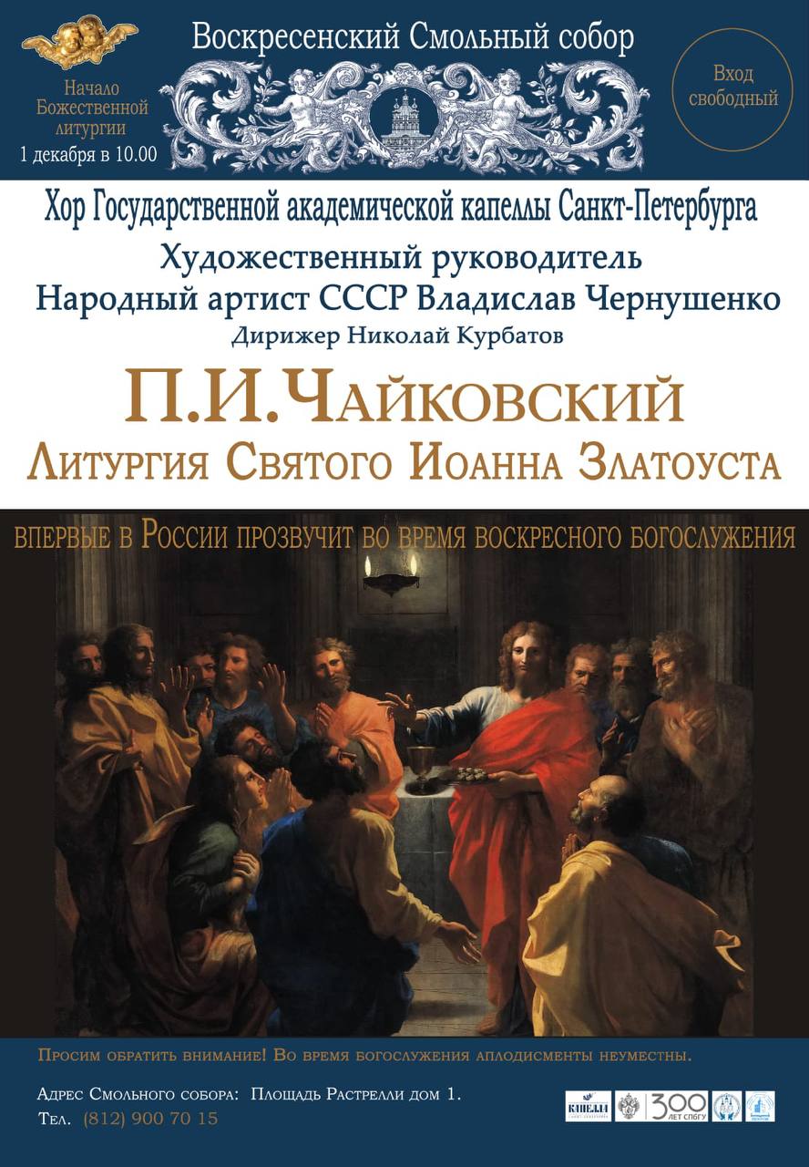 1 декабря 2024 года в Санкт-Петербурге будет исполнена «Литургия Святого Иоанна Златоуста»  великого композитора Петра Ильича Чайковского   Произведение в рамках церковной службы не исполнялось на протяжении целого столетия. Сочинение Чайковского прозвучит во время воскресного богослужения в Воскресенском Смольном соборе.  Литургию исполнит хор Государственной академической капеллы Санкт-Петербурга под художественным руководством народного артиста СССР Владислава Чернушенко.  ⏰ Начало Божественной литургии в 10.00. Пресс-подход 09.00    Санкт-Петербург, пл. Растрелли 1.   Вход свободный  Аккредитация: +7  952  386-83-14 –Константин, mm.press .ru