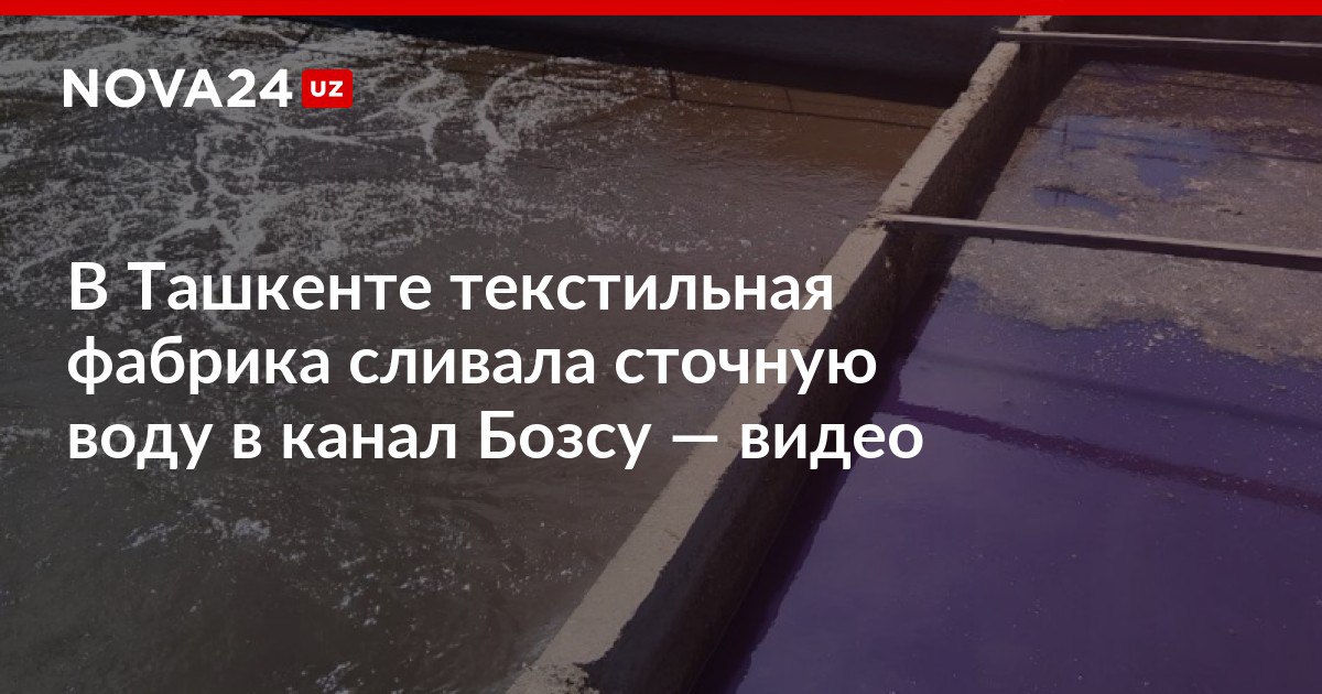 В Ташкенте текстильная фабрика сливала сточную воду в канал Бозсу видео При этом химические отходы вбрасывают в этот канал уже не в первый раз nova24 uz 304296 NOVA24 LIVE