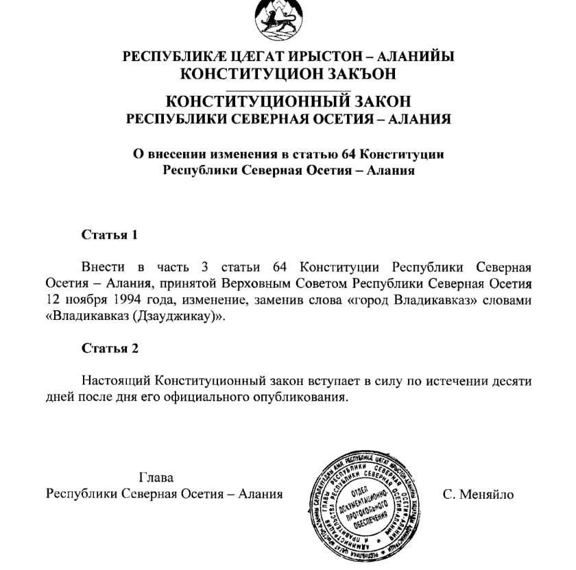 Сегодня стало известно, что в Конституции Северной Осетии закрепили название «Дзауджикау». Так, в ч.3 ст.64 Конституции РСО-Алания утверждены изменения: слова «город Владикавказ» заменены на «Владикавказ Дзауджикау ». Соответствующий Конституционный закон подписал глава республики Сергей Меняйло. Закон вступит в силу с 20 июня 2025 года.