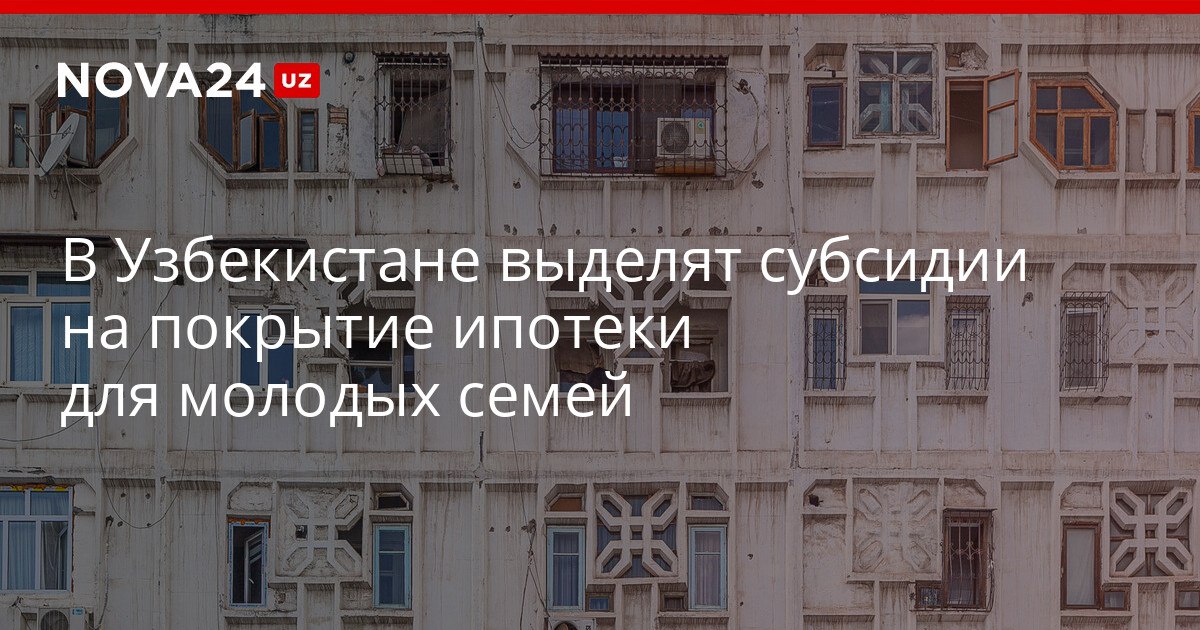В Узбекистане выделят субсидии на покрытие ипотеки для молодых семей За счет средств бюджета власти планируют компенсировать часть ставки превышающую 14 nova24 uz 322199 YouTube Instagram Telegram