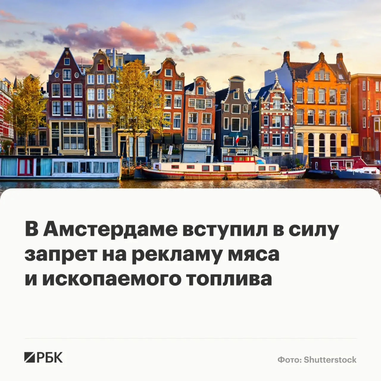 Амстердам стал первой в мире столицей запретившей рекламу продуктов из мяса а также товаров и услуг при реализации которых используется ископаемое топливо передает Би би си С 1 мая в городе такая реклама запрещена в общественных местах включая рекламные щиты общественный транспорт и дорожные развязки Мера не распространяется на частные магазины печатные и цифровые СМИ Запрет распространяется на товары и услуги связанные с крупными выбросами углерода авиаперелеты автомобили на бензине и дизельном топливе договоры на газовое отопление а также на мясные продукты например бургеры из фаст фуда  Канал РБК в Максе  Приложение РБК для iOS и Android